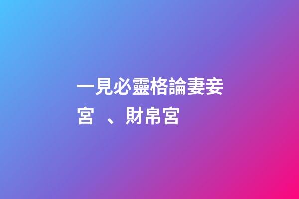 一見必靈格論妻妾宮、財帛宮